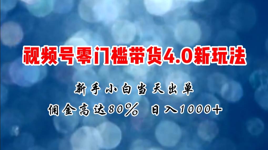 微信视频号零门槛带货4.0新玩法，新手小白当天见收益，日入1000+网创吧-网创项目资源站-副业项目-创业项目-搞钱项目共创吧