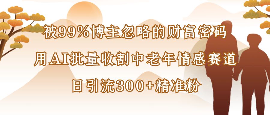 被99%博主忽略的财富密码:用AI批量收割中老年情感赛道,日引流300+精准粉网创吧-网创项目资源站-副业项目-创业项目-搞钱项目网创吧