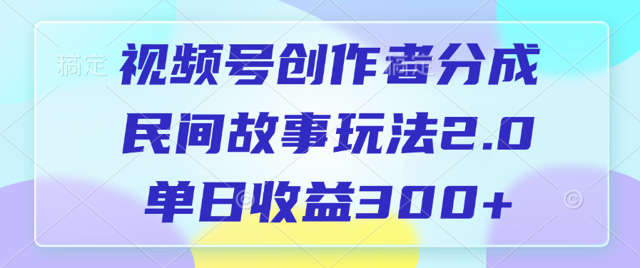 视频号创作者分成,民间故事玩法2.0,单日收益300+网创吧-网创项目资源站-副业项目-创业项目-搞钱项目共创吧