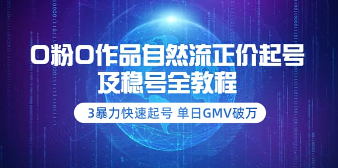 0粉0作品自然流正价起号及稳号全教程：3暴力快速起号 单日GMV破万-价值2980网创吧-网创项目资源站-副业项目-创业项目-搞钱项目共创吧