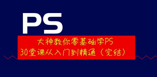 大神教你零基础学PS，30堂课从入门到精通（完结）网创吧-网创项目资源站-副业项目-创业项目-搞钱项目共创吧