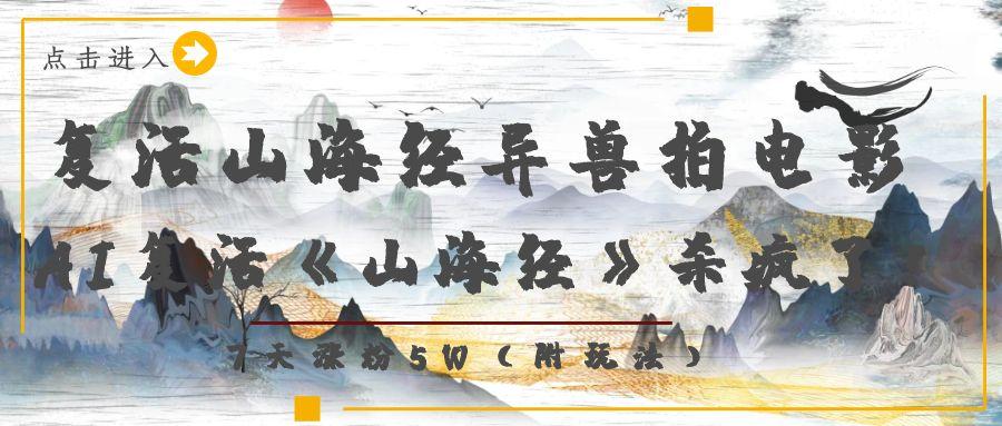 复活山海经异兽拍电影，AI复活《山海经》杀疯了！，7天涨粉5W网创吧-网创项目资源站-副业项目-创业项目-搞钱项目共创吧