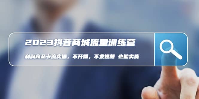 2023抖音商城流量班：利润商品卡流实操，不开播-不发视频-也能卖货(无水印)网创吧-网创项目资源站-副业项目-创业项目-搞钱项目共创吧