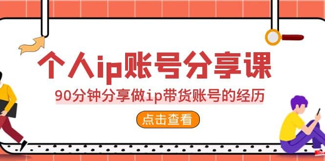 2023个人ip账号分享课，90分钟分享做ip带货账号的经历网创吧-网创项目资源站-副业项目-创业项目-搞钱项目共创吧