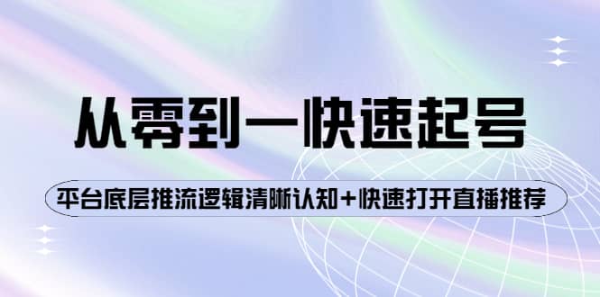 从零到一快速起号：平台底层推流逻辑清晰认知+快速打开直播推荐网创吧-网创项目资源站-副业项目-创业项目-搞钱项目共创吧