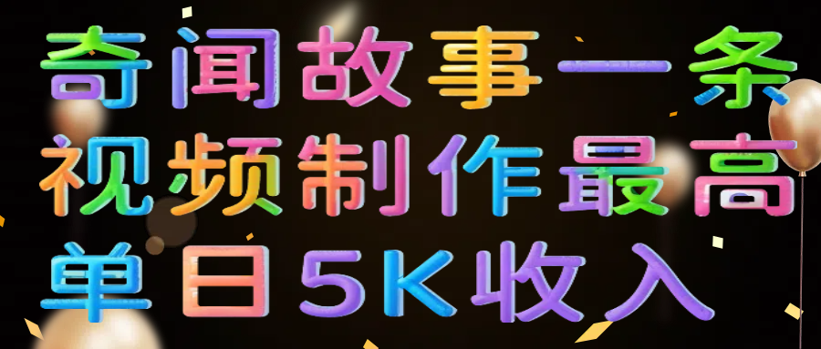 奇闻故事一条视频制作最高单日5K收入网创吧-网创项目资源站-副业项目-创业项目-搞钱项目共创吧