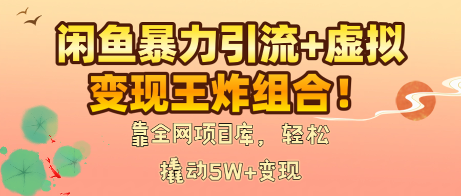 闲鱼暴力引流+虚拟变现王炸组合！靠全网项目库，轻松撬动5W+变现网创吧-网创项目资源站-副业项目-创业项目-搞钱项目共创吧