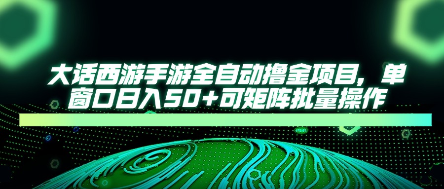 大话西游全自动撸金，单窗口日入50+可矩阵批量操作网创吧-网创项目资源站-副业项目-创业项目-搞钱项目网创吧