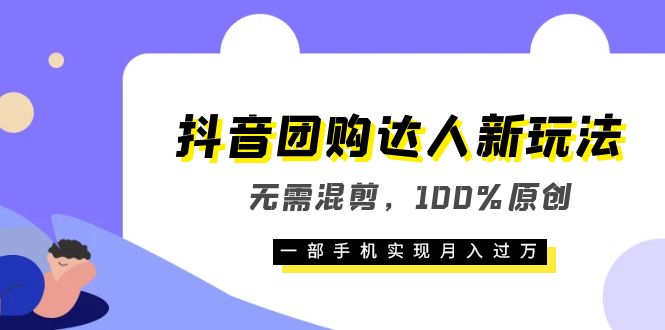 抖音团购达人新玩法，无需混剪，100%原创，一部手机实现月入过万网创吧-网创项目资源站-副业项目-创业项目-搞钱项目共创吧