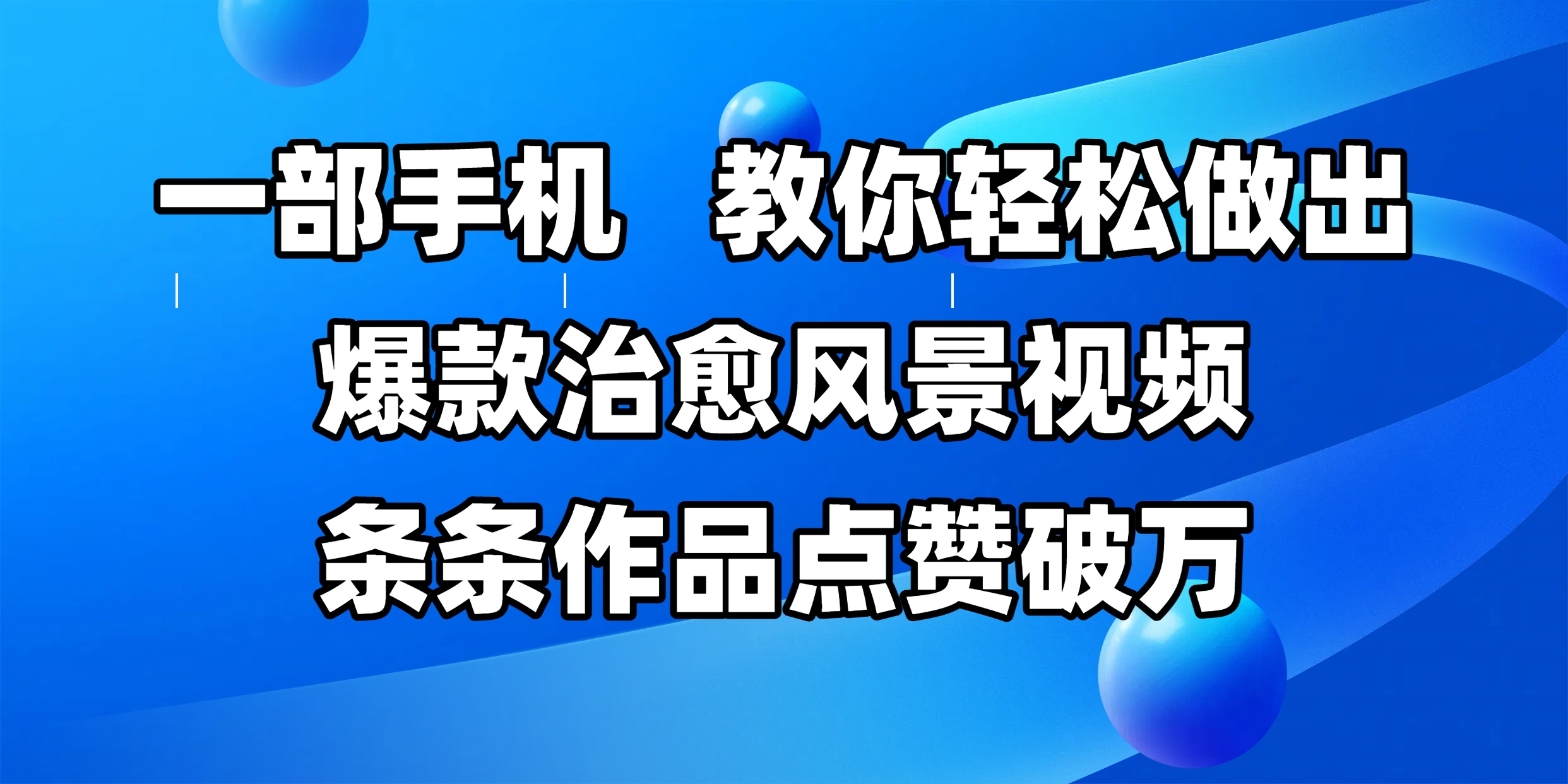 一部手机，教你轻松做出爆款治愈风景视频，条条作品点赞破万网创吧-网创项目资源站-副业项目-创业项目-搞钱项目共创吧