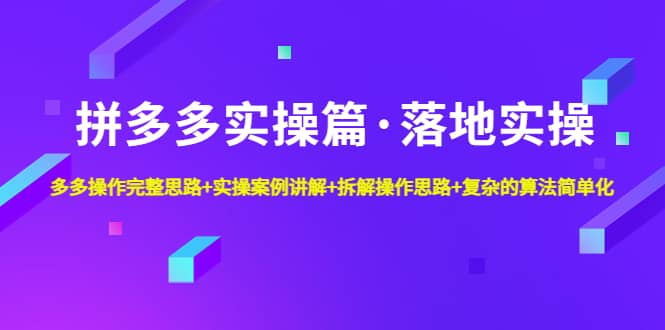 拼多多实操篇·落地实操 完整思路+实操案例+拆解操作思路+复杂的算法简单化网创吧-网创项目资源站-副业项目-创业项目-搞钱项目共创吧