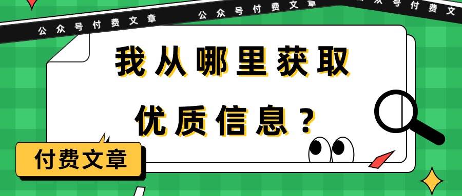 某付费文章《我从哪里获取优质信息？》共创吧-网创项目资源站-副业项目-创业项目-搞钱项目共创吧
