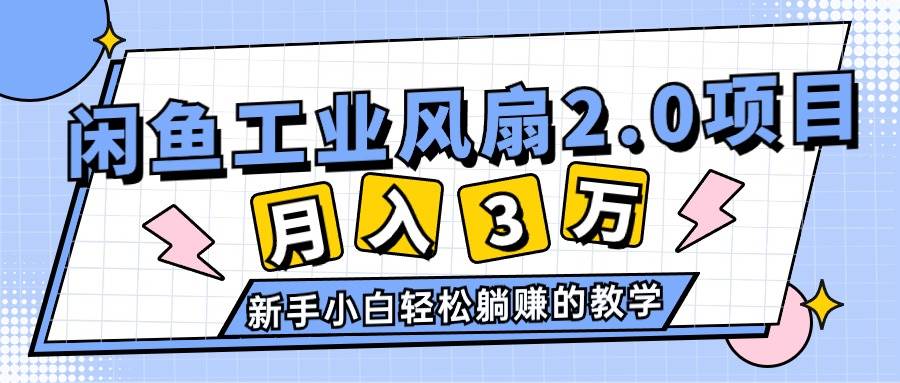 2024年6月最新闲鱼工业风扇2.0项目，轻松月入3W+，新手小白躺赚的教学共创吧-网创项目资源站-副业项目-创业项目-搞钱项目共创吧
