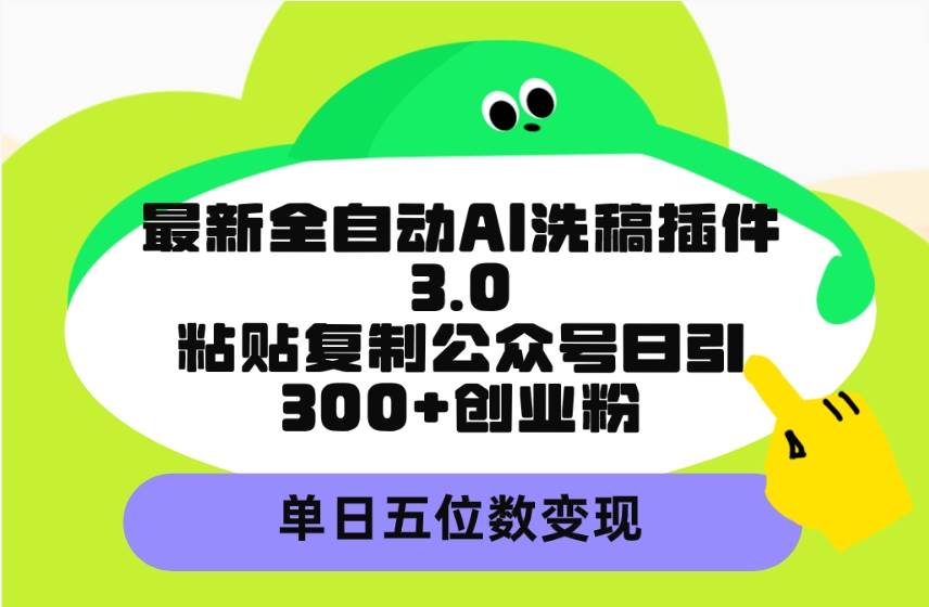 最新全自动AI洗稿插件3.0，粘贴复制公众号日引300+创业粉，单日五位数变现共创吧-网创项目资源站-副业项目-创业项目-搞钱项目共创吧