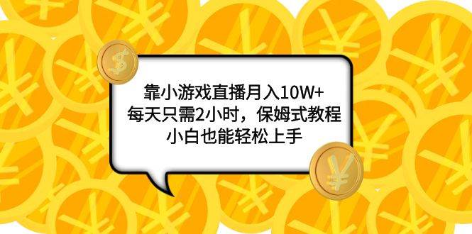 靠小游戏直播月入10W+，每天只需2小时，保姆式教程，小白也能轻松上手共创吧-网创项目资源站-副业项目-创业项目-搞钱项目共创吧