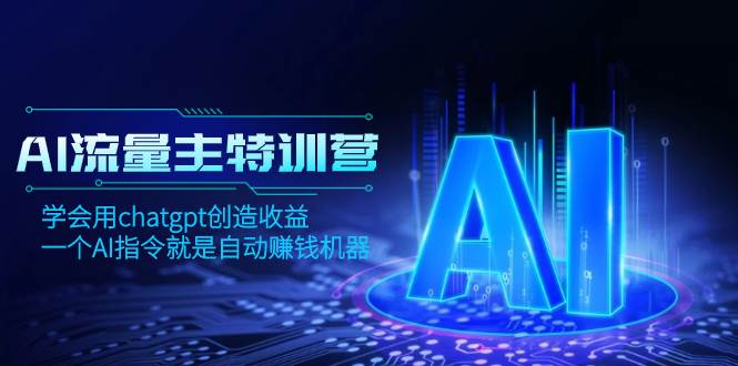 AI流量主训练营，学会用chatgpt创造收益，一个AI指令就是自动赚钱机器共创吧-网创项目资源站-副业项目-创业项目-搞钱项目共创吧