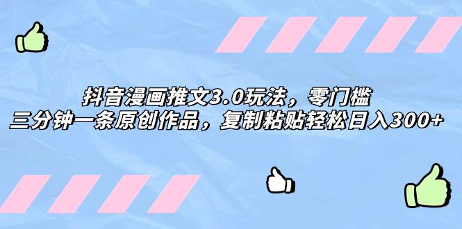 抖音漫画推文3.0玩法，零门槛，三分钟一条原创作品，复制粘贴轻松日入300+共创吧-网创项目资源站-副业项目-创业项目-搞钱项目共创吧