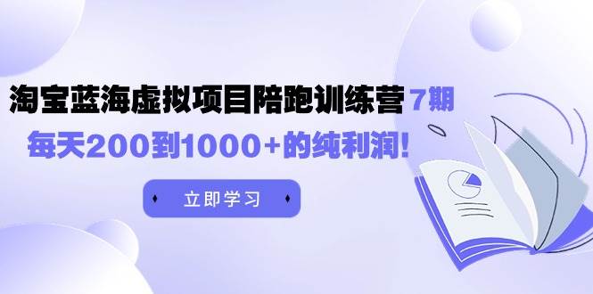黄岛主《淘宝蓝海虚拟项目陪跑训练营7期》每天200到1000+的纯利润共创吧-网创项目资源站-副业项目-创业项目-搞钱项目共创吧