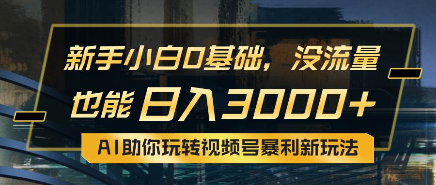 小白0基础，没流量也能日入3000+：AI助你玩转视频号暴利新玩法共创吧-网创项目资源站-副业项目-创业项目-搞钱项目共创吧