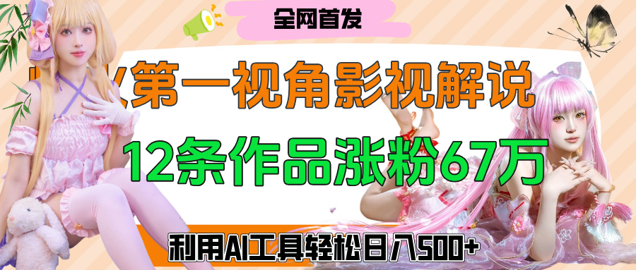 爆火第一人称视角影视解说,12条作品涨粉67万,巧用AI工具,轻松日入500+网创吧-网创项目资源站-副业项目-创业项目-搞钱项目共创吧