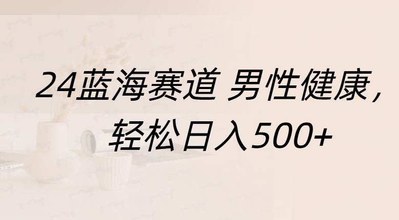 蓝海赛道 男性健康，轻松日入500+共创吧-网创项目资源站-副业项目-创业项目-搞钱项目共创吧