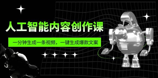 人工智能内容创作课：帮你一分钟生成一条视频，一键生成爆款文案（7节课）网创吧-网创项目资源站-副业项目-创业项目-搞钱项目共创吧
