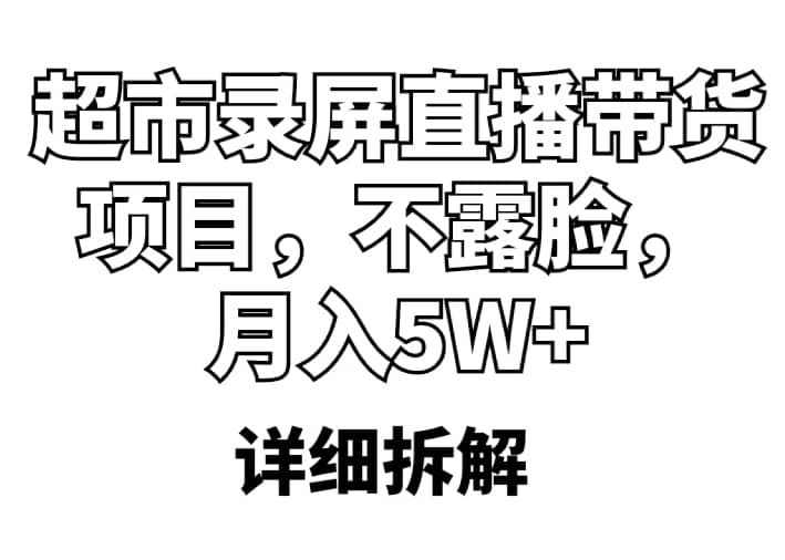 超市录屏直播带货项目，不露脸，月入5W+（详细拆解）网创吧-网创项目资源站-副业项目-创业项目-搞钱项目共创吧