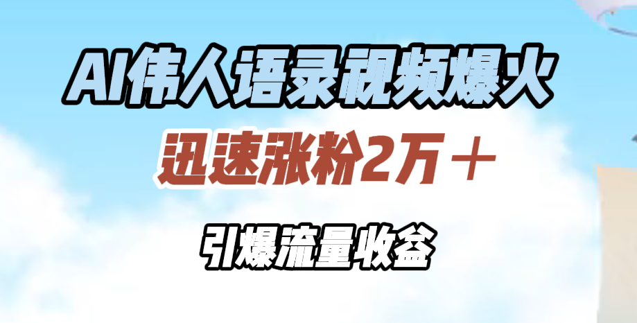 AI伟人语录视频爆火，迅速涨粉2万＋，引爆流量收益共创吧-网创项目资源站-副业项目-创业项目-搞钱项目共创吧