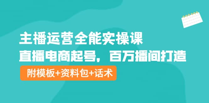 主播运营全能实操课:直播电商起号,百万播间打造(附模板+资料包+话术)网创吧-网创项目资源站-副业项目-创业项目-搞钱项目网创吧