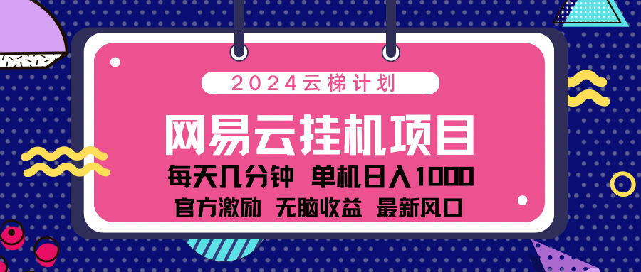 2024网易云云梯计划项目，每天只需操作几分钟！纯躺赚玩法，一个账号一个月一万到三万收益！可批量，可矩阵，收益翻倍！共创吧-网创项目资源站-副业项目-创业项目-搞钱项目共创吧