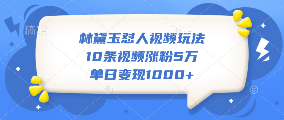 林黛玉怼人视频玩法，10条视频涨粉5万，单日变现1000+共创吧-网创项目资源站-副业项目-创业项目-搞钱项目共创吧