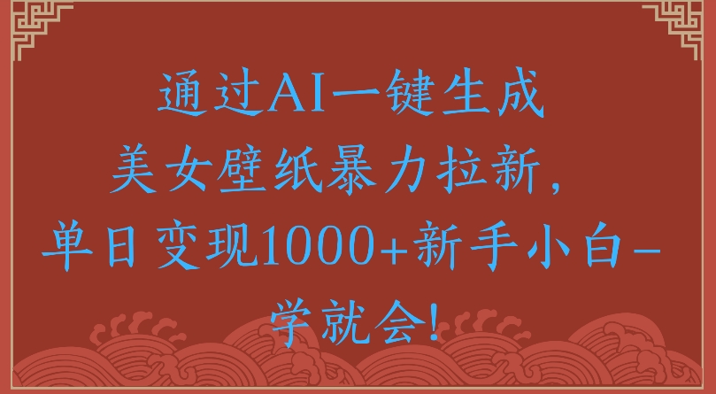 通过AI一键生成美女壁纸暴力拉新单日变现1000+新手小白一学就会!网创吧-网创项目资源站-副业项目-创业项目-搞钱项目共创吧