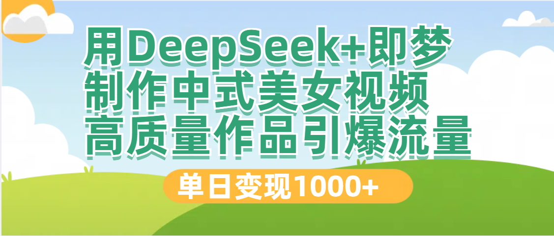 DeepSeek+即梦制作中式美女视频，高质量作品引爆流量，单日变现1000+网创吧-网创项目资源站-副业项目-创业项目-搞钱项目共创吧
