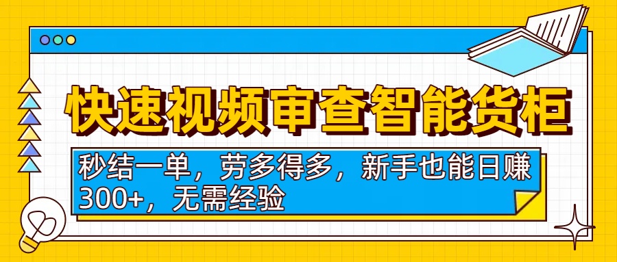 快速视频审查智能货柜，秒结一单，劳多得多，新手也能日赚300+，无需经验网创吧-网创项目资源站-副业项目-创业项目-搞钱项目共创吧