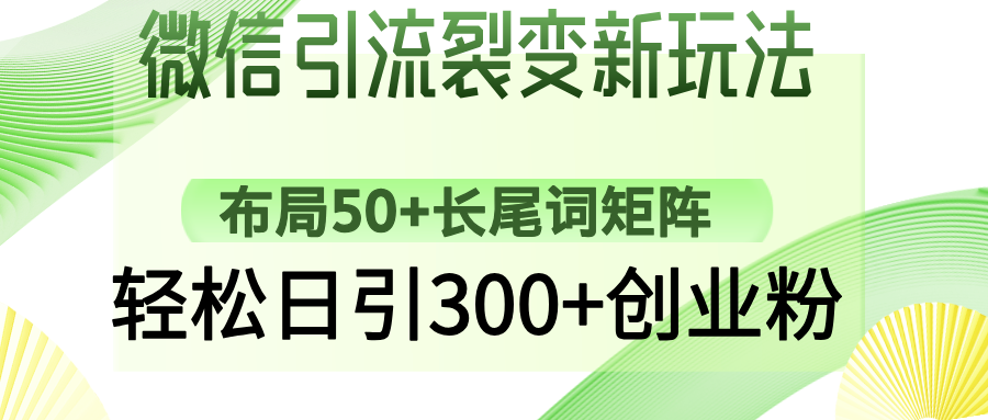 微信引流裂变新玩法：布局50+长尾词矩阵，轻松日引300+创业粉网创吧-网创项目资源站-副业项目-创业项目-搞钱项目共创吧