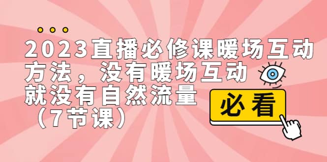 2023直播·必修课暖场互动方法，没有暖场互动，就没有自然流量（7节课）共创吧-网创项目资源站-副业项目-创业项目-搞钱项目共创吧
