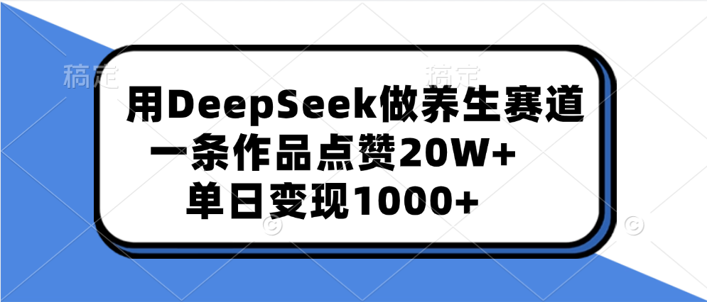 用DeepSeek做养生赛道，一条作品点赞20W+，单日变现1000+网创吧-网创项目资源站-副业项目-创业项目-搞钱项目共创吧