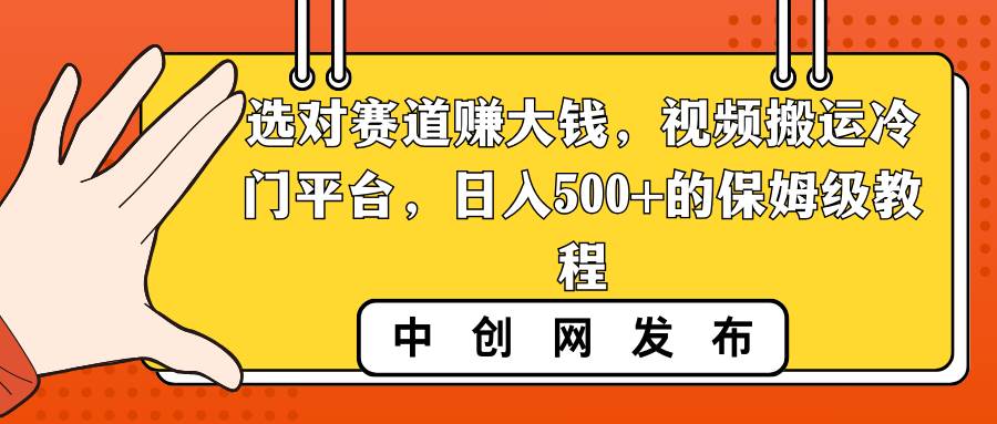 选对赛道赚大钱，视频搬运冷门平台，日入500+的保姆级教程网创吧-网创项目资源站-副业项目-创业项目-搞钱项目网创吧