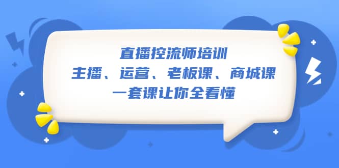直播·控流师培训：主播、运营、老板课、商城课，一套课让你全看懂网创吧-网创项目资源站-副业项目-创业项目-搞钱项目共创吧