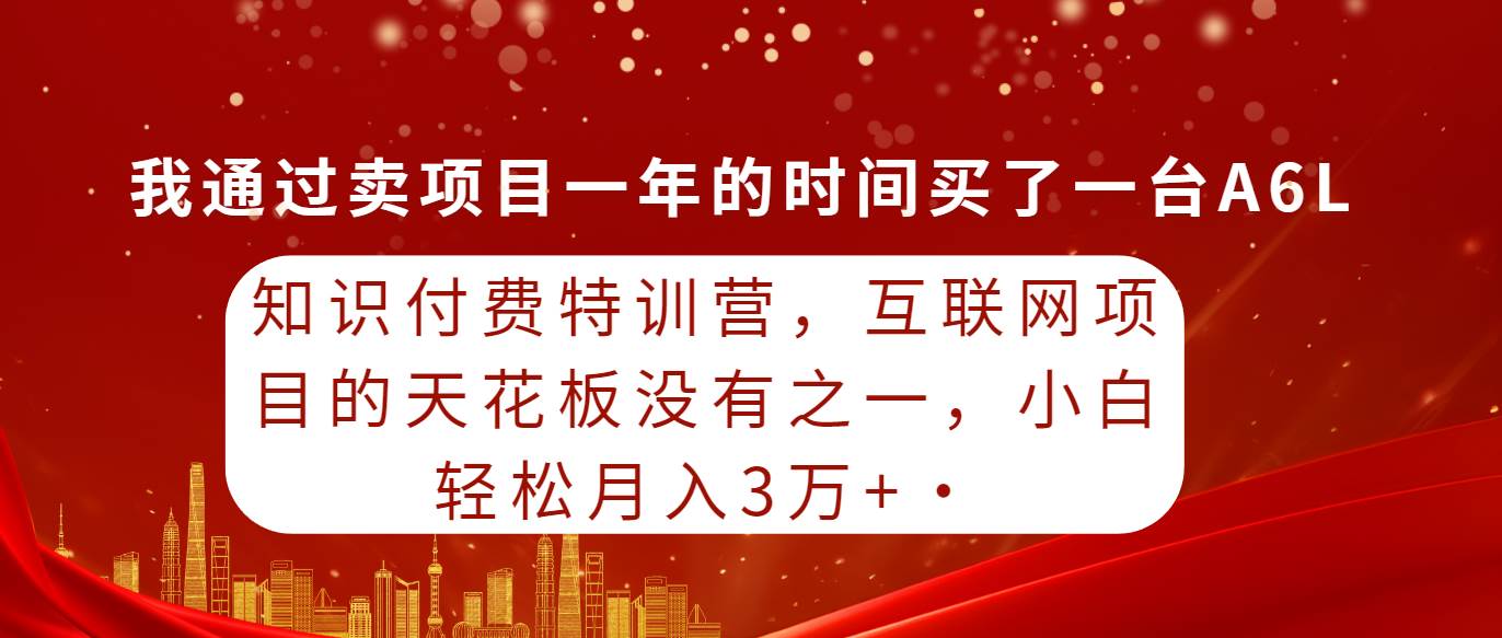 知识付费特训营，互联网项目的天花板，没有之一，小白轻轻松松月入三万+共创吧-网创项目资源站-副业项目-创业项目-搞钱项目共创吧
