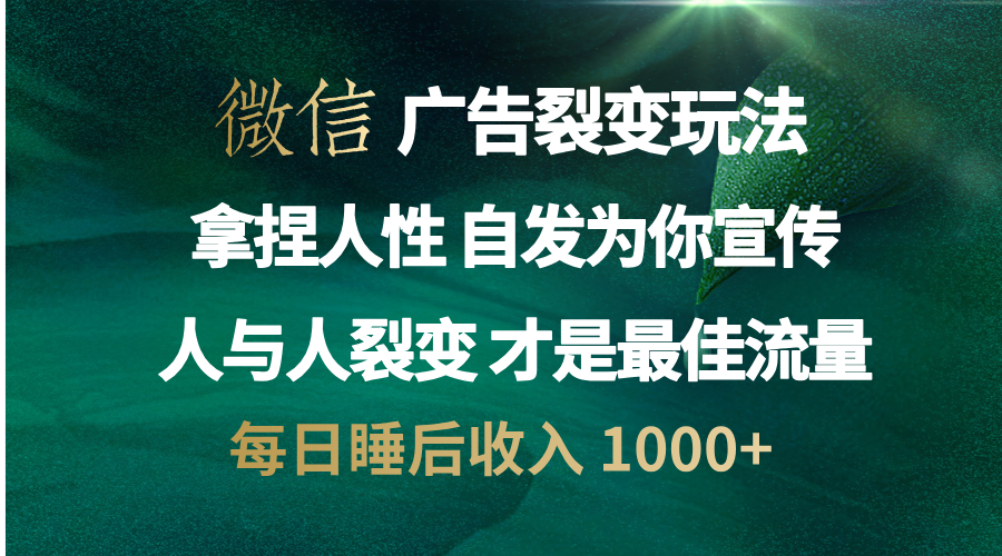 微信广告裂变法 操控人性 自发为你免费宣传 人与人的裂变才是最佳流量 单日睡后收入 1000+共创吧-网创项目资源站-副业项目-创业项目-搞钱项目共创吧