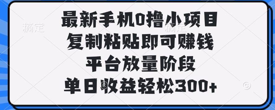 最新手机0撸小项目，复制粘贴即可赚钱，单日收益轻松300+网创吧-网创项目资源站-副业项目-创业项目-搞钱项目共创吧