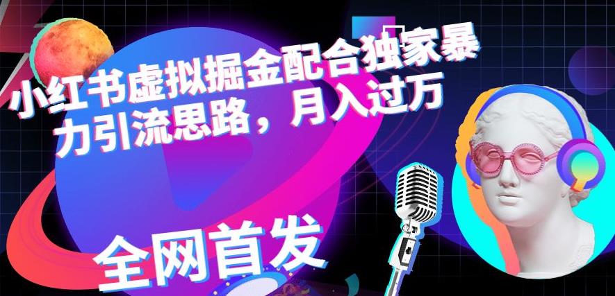 小红书虚拟掘金配合独家首发暴力引流思路，月入过万【揭秘】共创吧-网创项目资源站-副业项目-创业项目-搞钱项目共创吧
