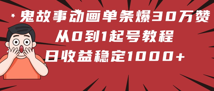 鬼故事动画单条爆30万赞!从0到1起号教程 日收益稳定1000+网创吧-网创项目资源站-副业项目-创业项目-搞钱项目网创吧