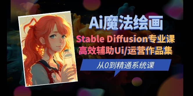 Ai魔法绘画 Stable Diffusion专业课 高效辅助Ui/运营作品集 0到精通系统课网创吧-网创项目资源站-副业项目-创业项目-搞钱项目共创吧