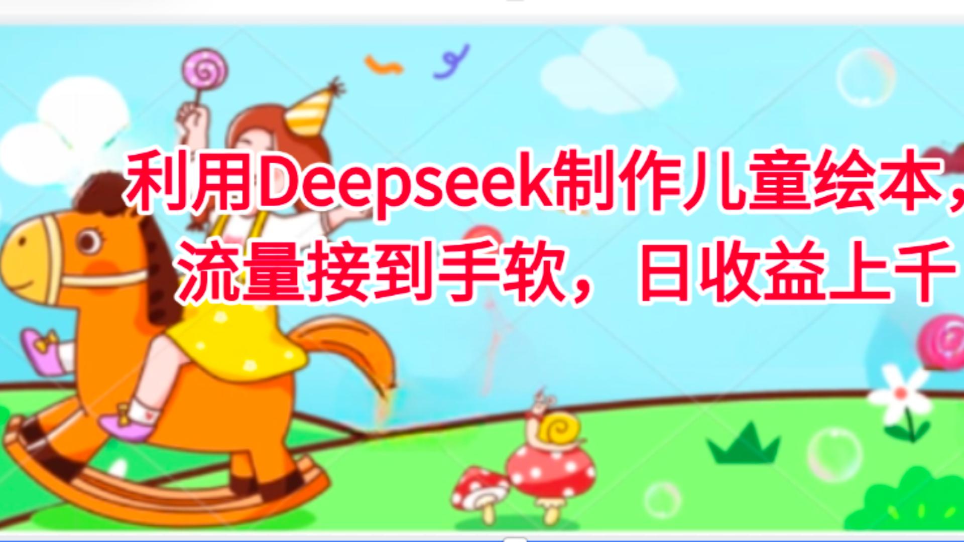 利用Deepseek制作儿童绘本，流量接到手软，日收益上千网创吧-网创项目资源站-副业项目-创业项目-搞钱项目共创吧