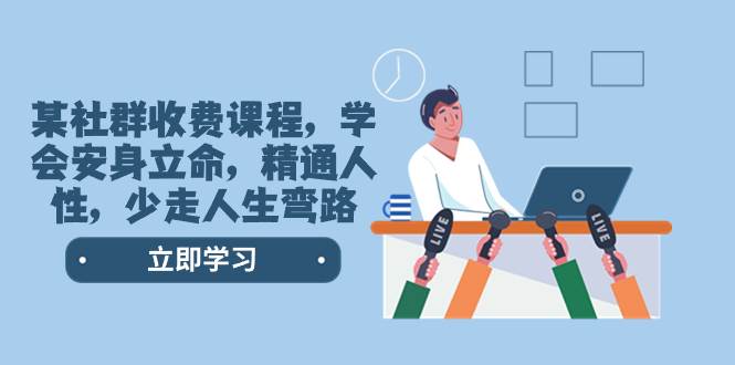 某社群收费课程，学会安身立命，精通人性，少走人生弯路（77节课）共创吧-网创项目资源站-副业项目-创业项目-搞钱项目共创吧