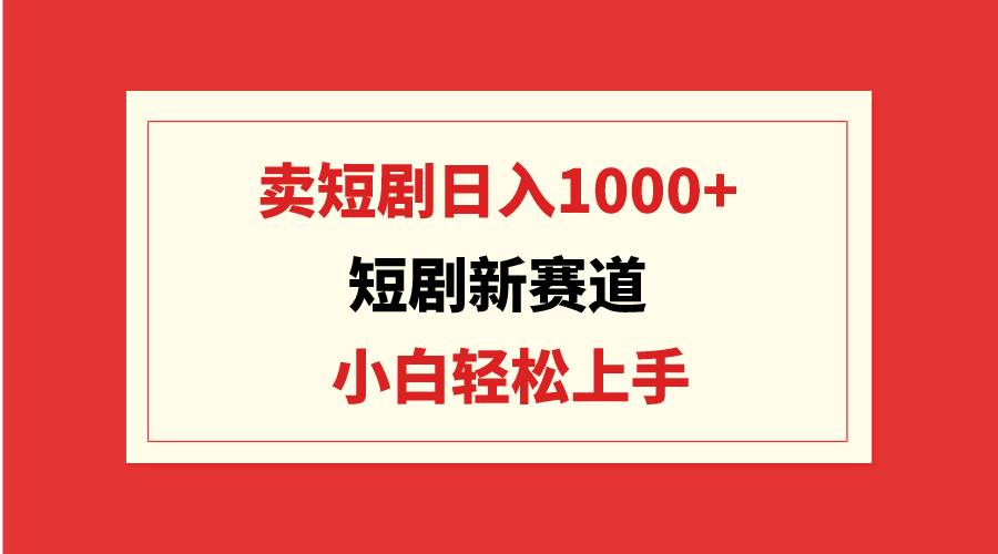 短剧新赛道：卖短剧日入1000+，小白轻松上手，可批量共创吧-网创项目资源站-副业项目-创业项目-搞钱项目共创吧