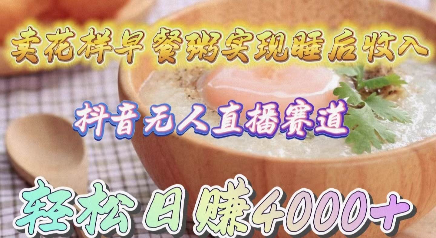 卖花样早餐粥实现睡后收入！抖音无人直播新赛道，轻松日赚4000+共创吧-网创项目资源站-副业项目-创业项目-搞钱项目共创吧