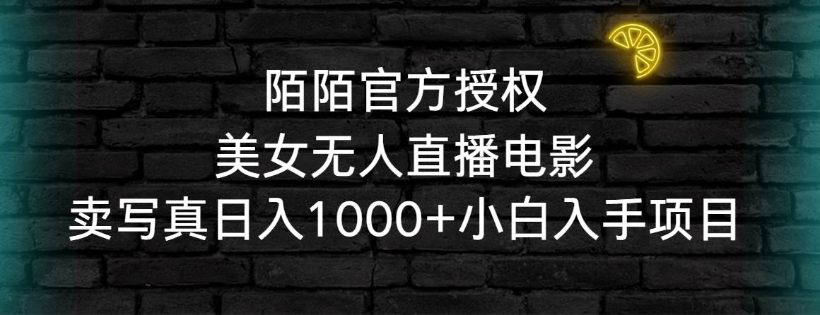 陌陌官方授权美女无人直播电影，卖写真日入1000+小白入手项目共创吧-网创项目资源站-副业项目-创业项目-搞钱项目共创吧